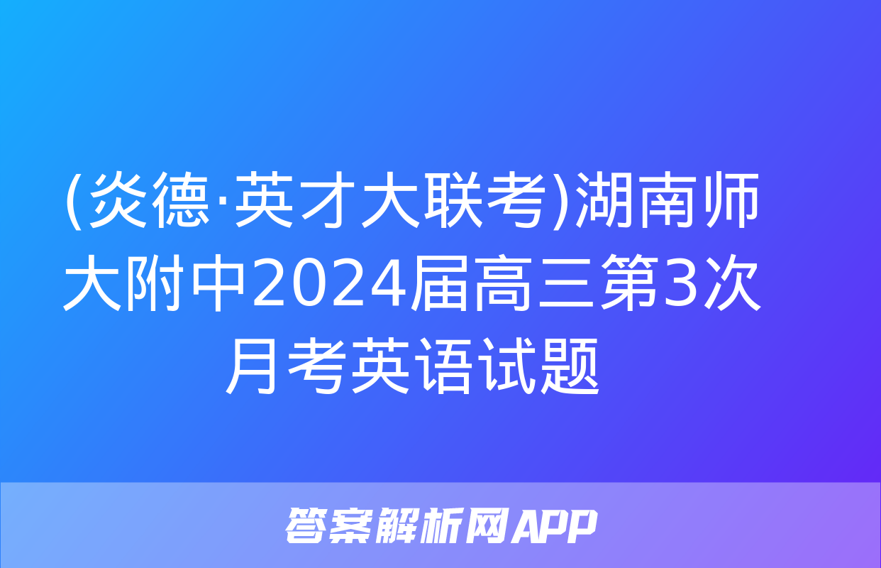 (炎德·英才大联考)湖南师大附中2024届高三第3次月考英语试题