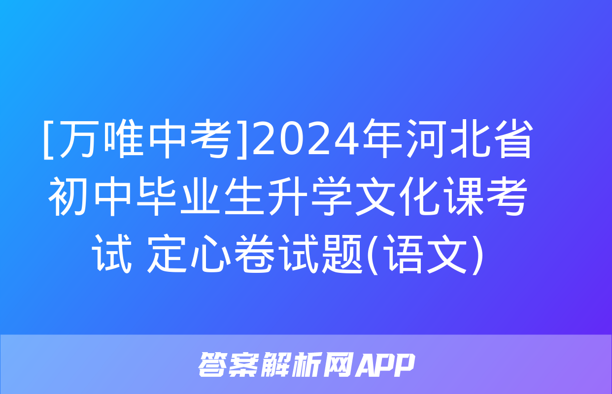 [万唯中考]2024年河北省初中毕业生升学文化课考试 定心卷试题(语文)