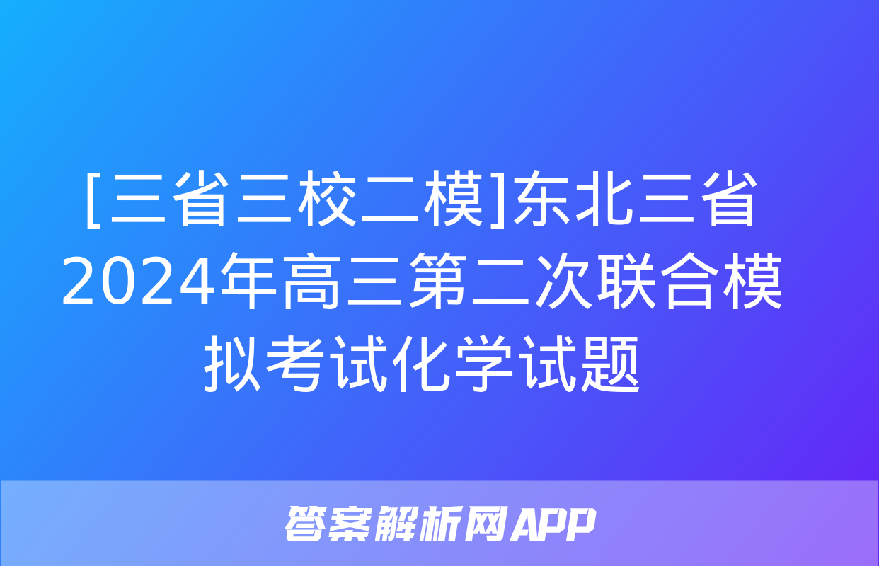 [三省三校二模]东北三省2024年高三第二次联合模拟考试化学试题