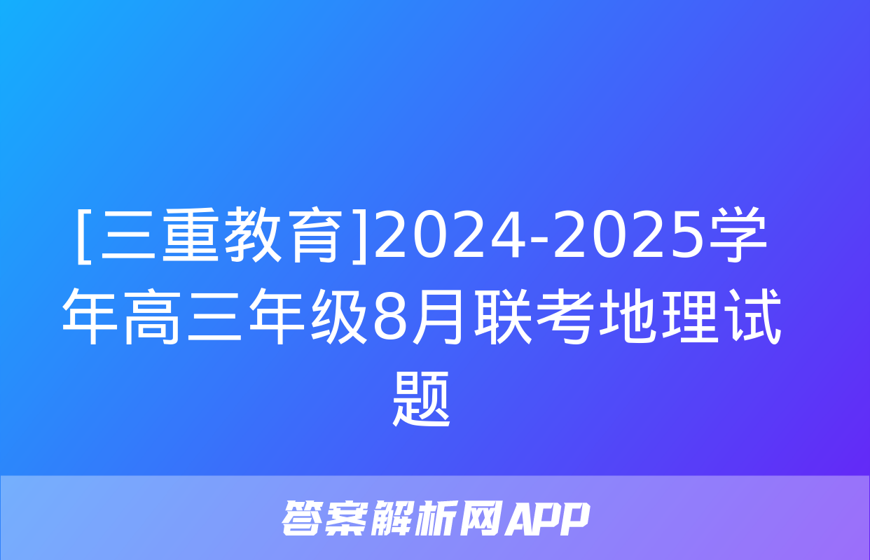 [三重教育]2024-2025学年高三年级8月联考地理试题