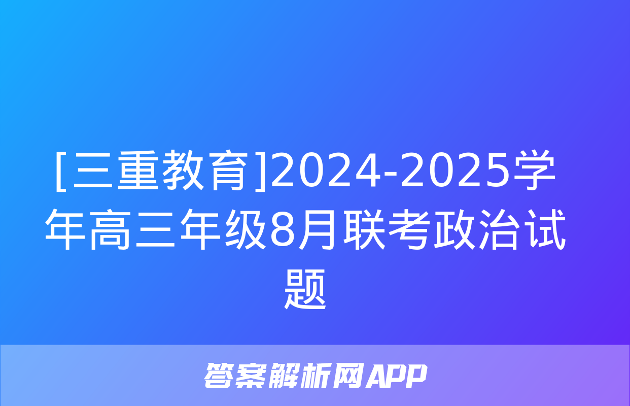 [三重教育]2024-2025学年高三年级8月联考政治试题