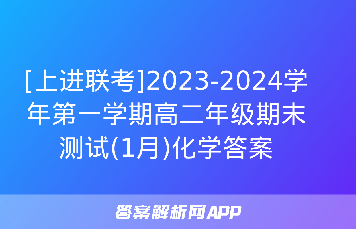 [上进联考]2023-2024学年第一学期高二年级期末测试(1月)化学答案