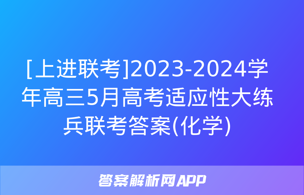 [上进联考]2023-2024学年高三5月高考适应性大练兵联考答案(化学)