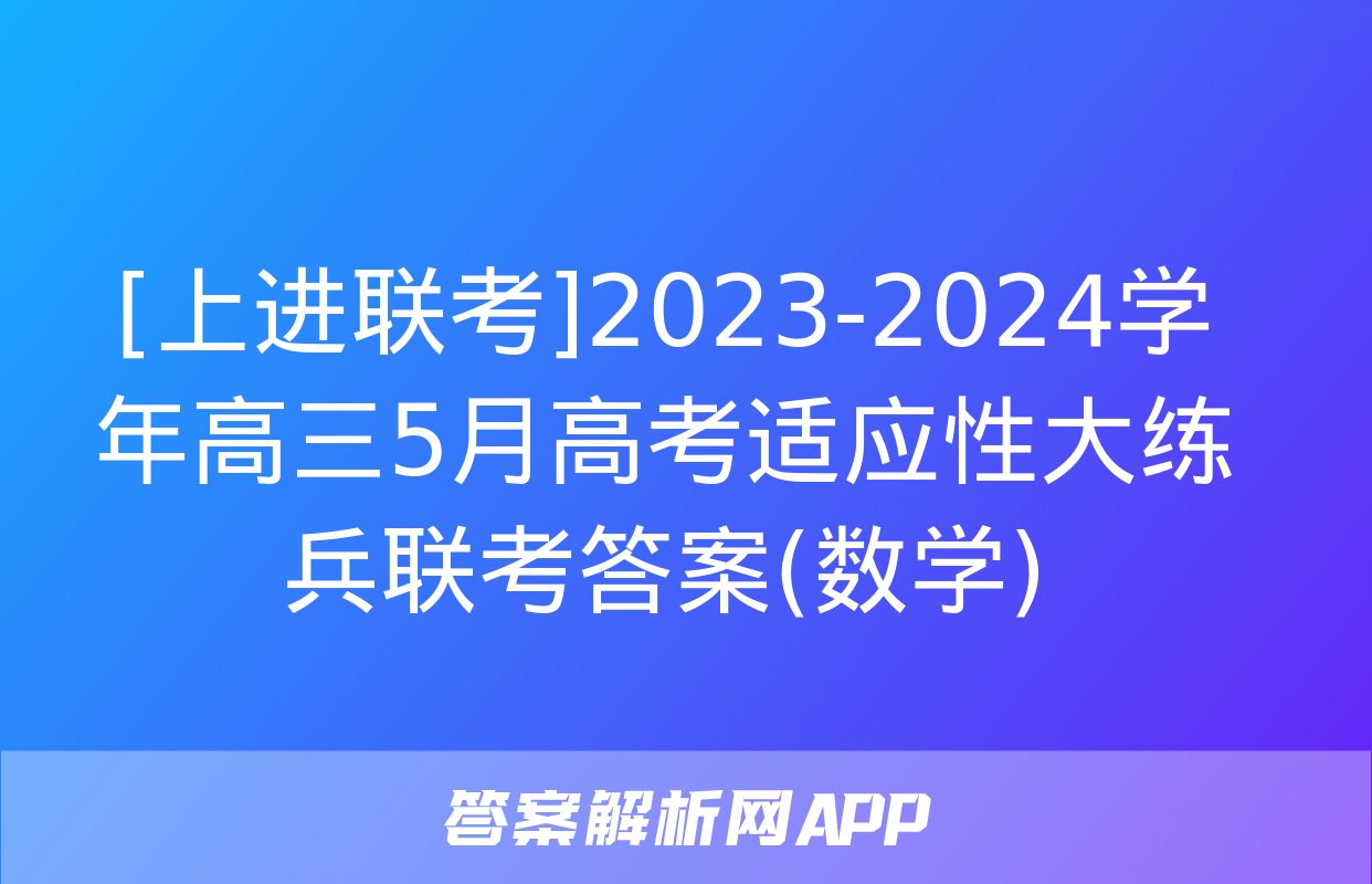 [上进联考]2023-2024学年高三5月高考适应性大练兵联考答案(数学)