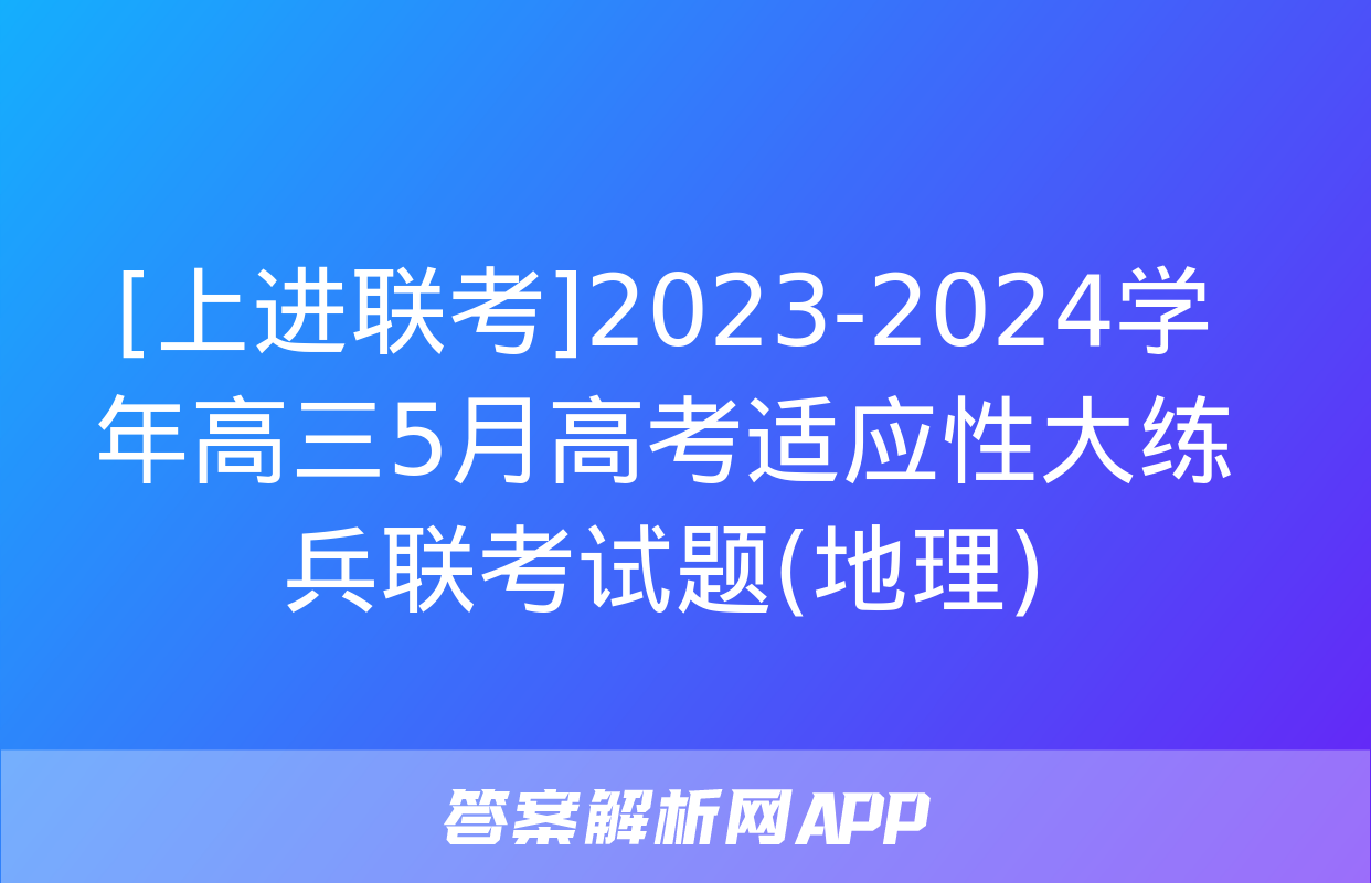 [上进联考]2023-2024学年高三5月高考适应性大练兵联考试题(地理)