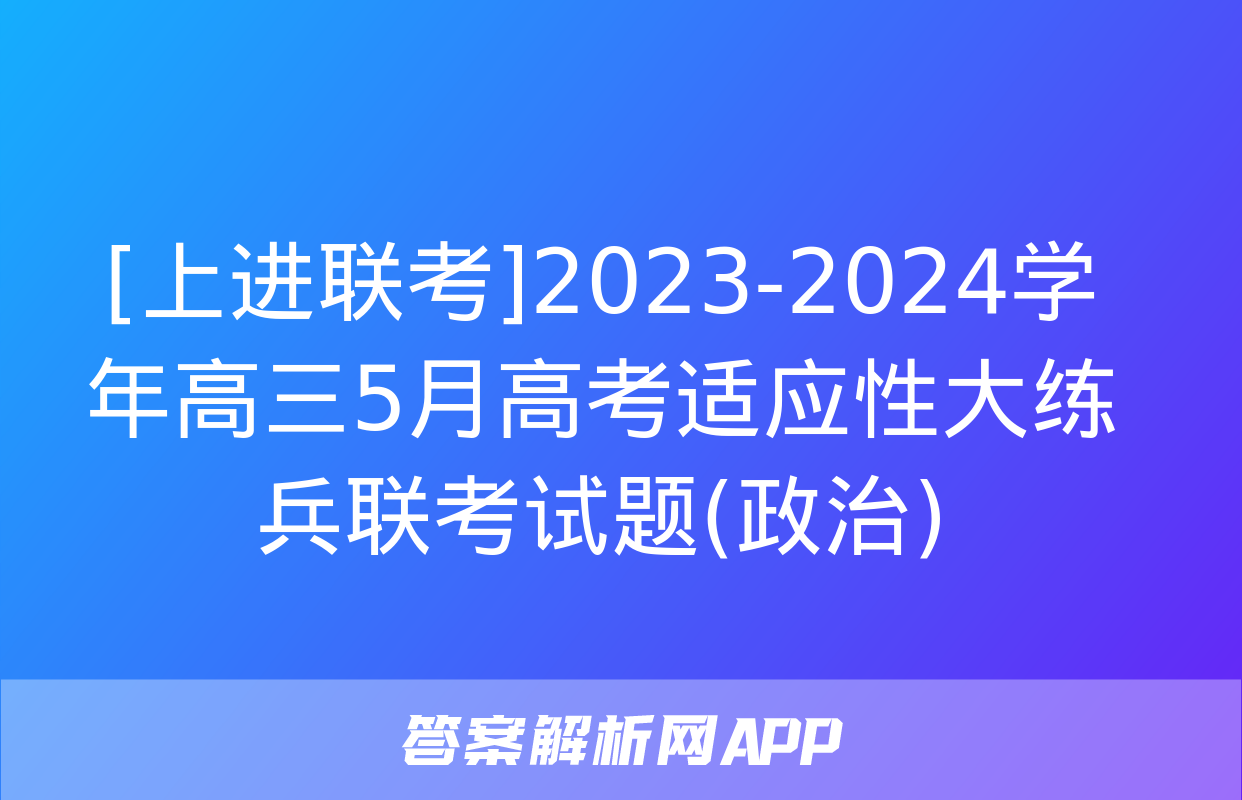 [上进联考]2023-2024学年高三5月高考适应性大练兵联考试题(政治)