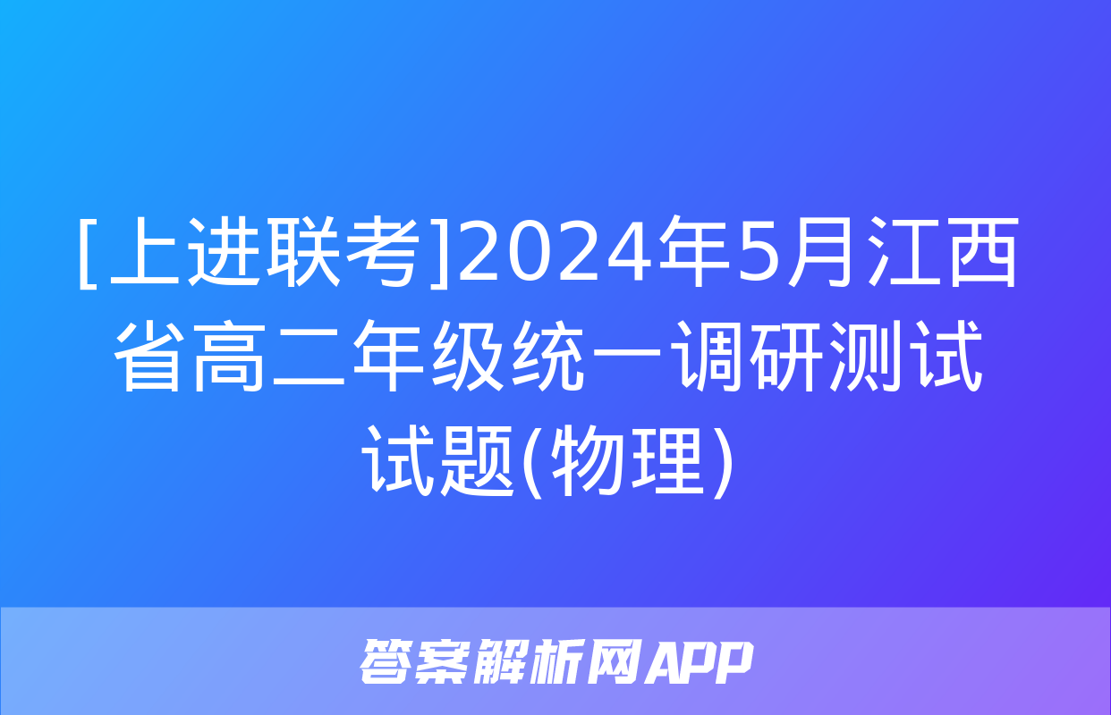 [上进联考]2024年5月江西省高二年级统一调研测试试题(物理)