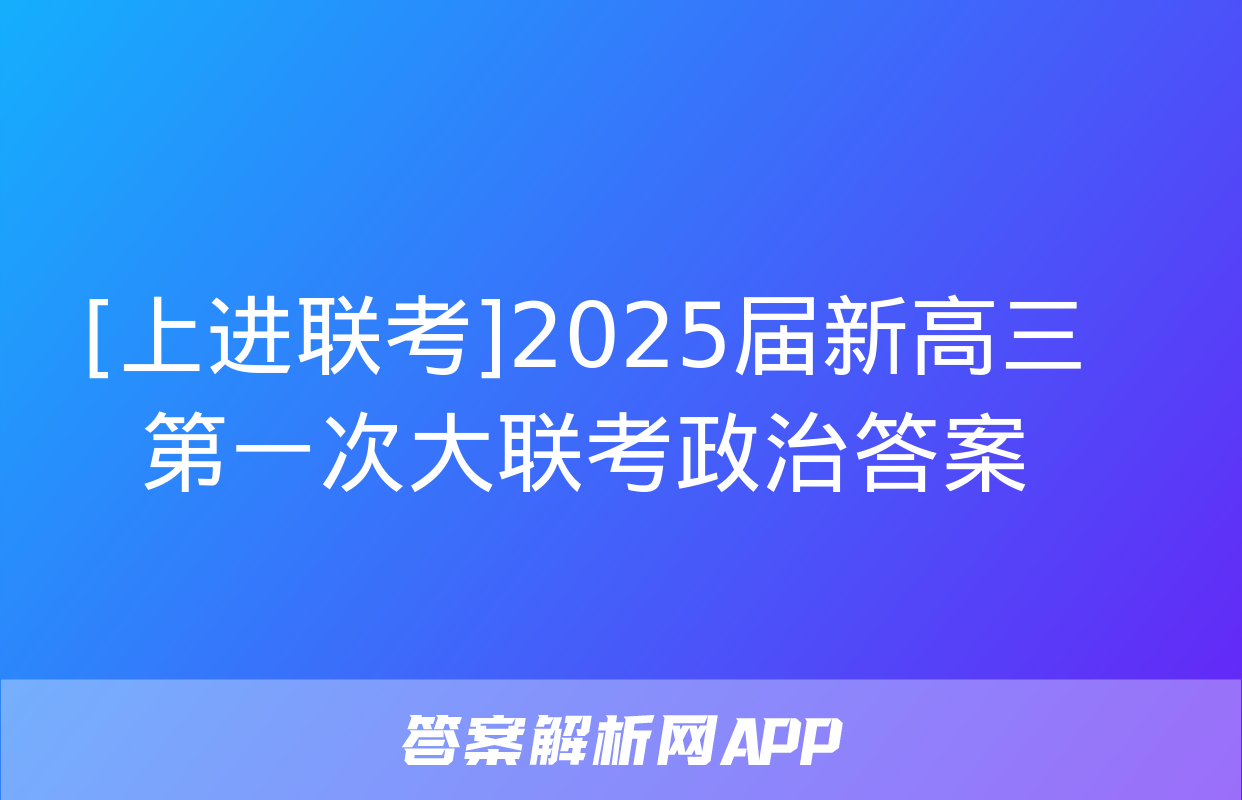 [上进联考]2025届新高三第一次大联考政治答案