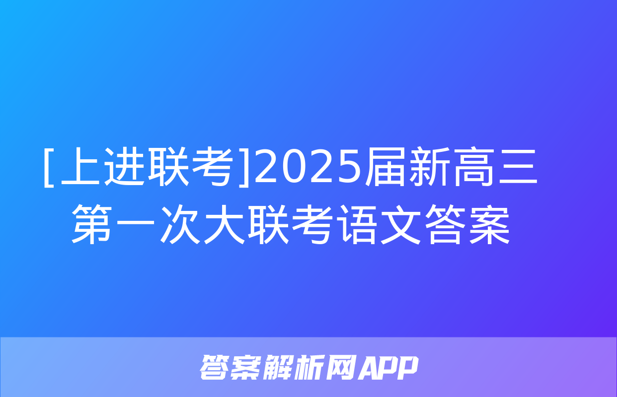 [上进联考]2025届新高三第一次大联考语文答案