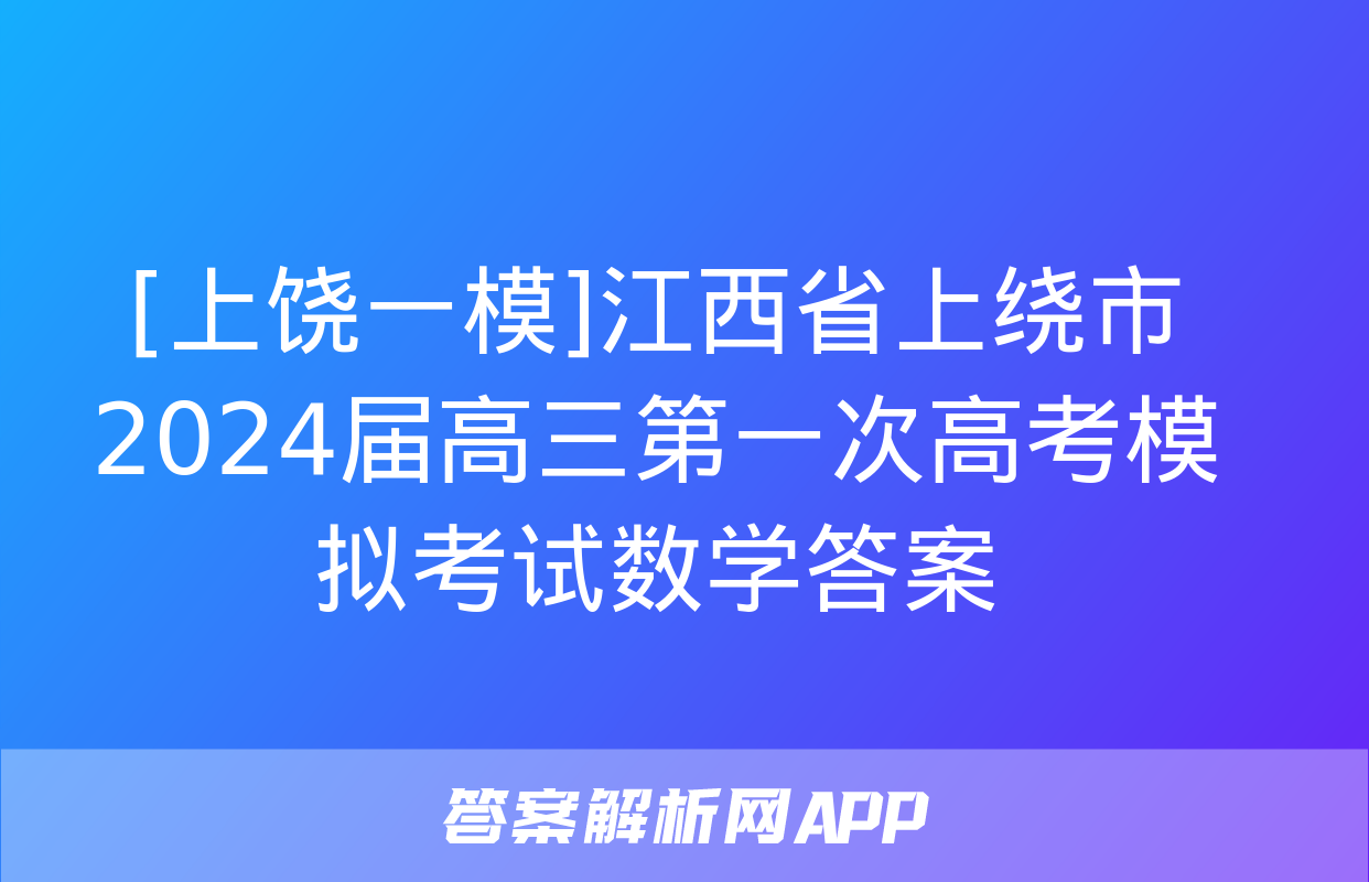 [上饶一模]江西省上绕市2024届高三第一次高考模拟考试数学答案