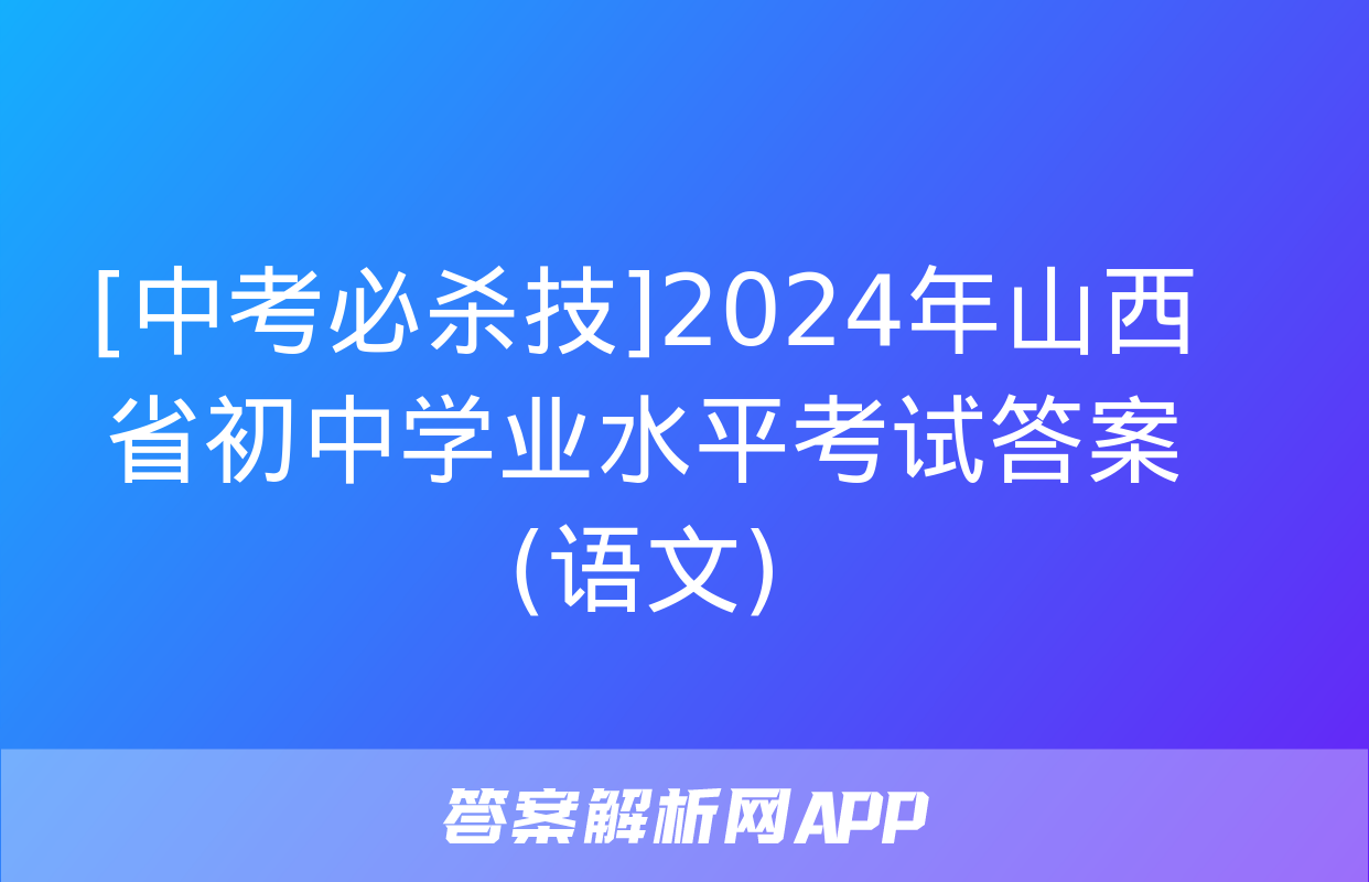 [中考必杀技]2024年山西省初中学业水平考试答案(语文)