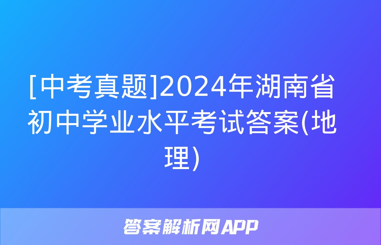 [中考真题]2024年湖南省初中学业水平考试答案(地理)