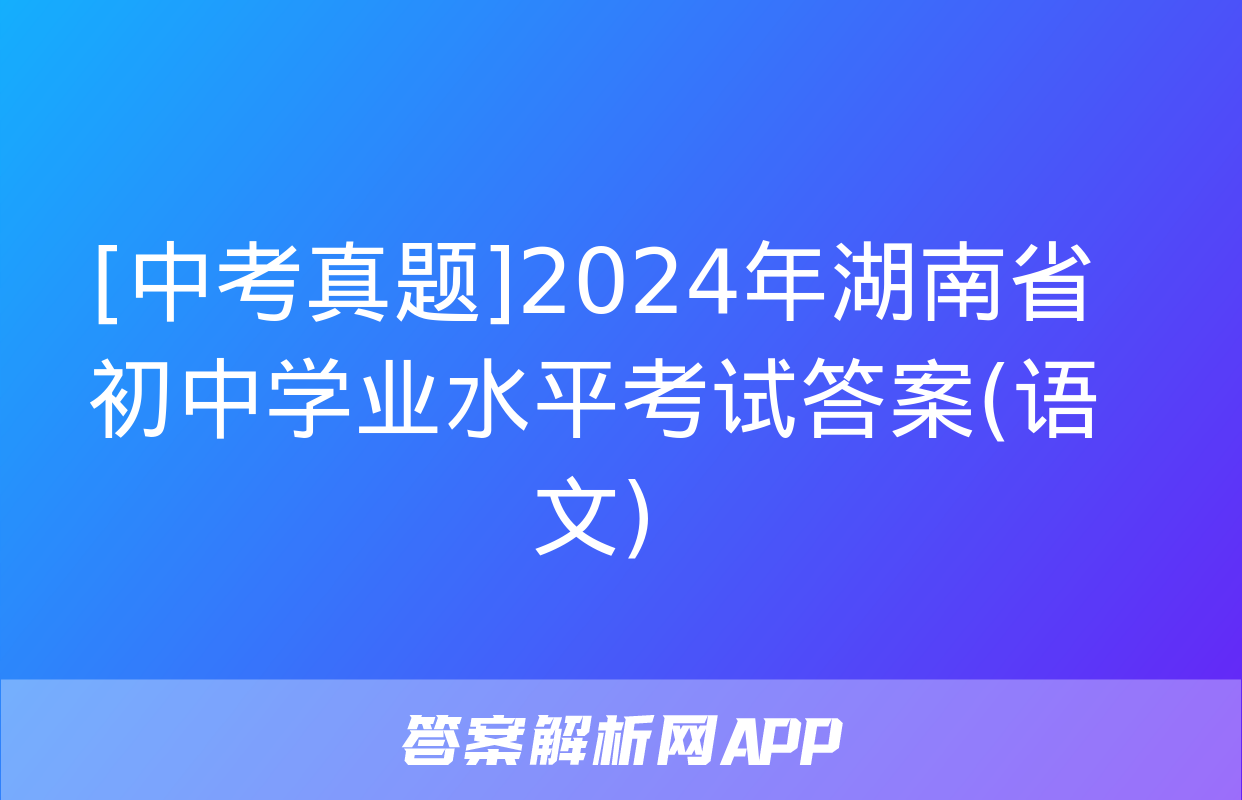 [中考真题]2024年湖南省初中学业水平考试答案(语文)