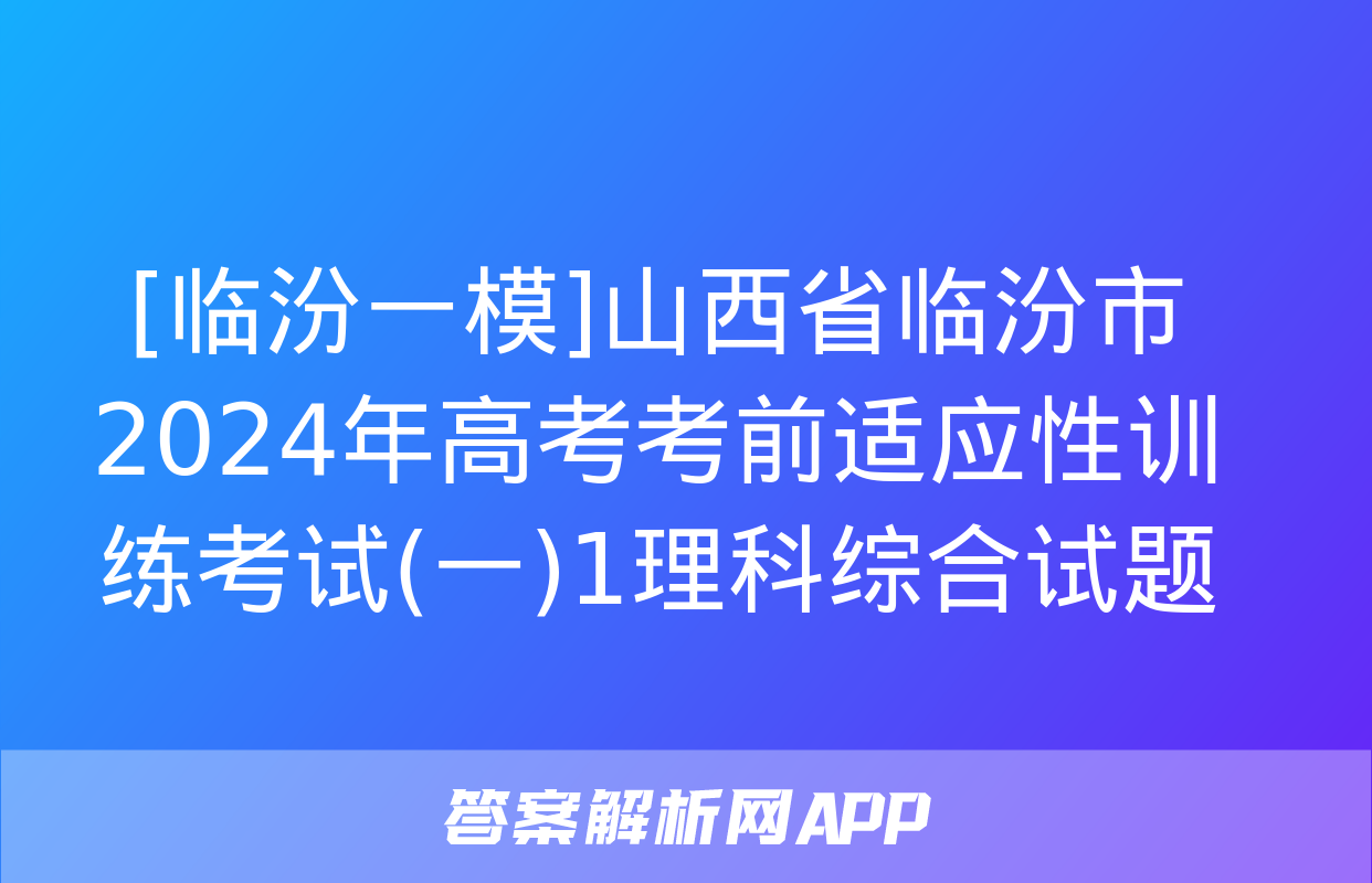 [临汾一模]山西省临汾市2024年高考考前适应性训练考试(一)1理科综合试题