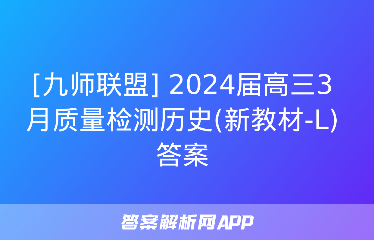 [九师联盟] 2024届高三3月质量检测历史(新教材-L)答案