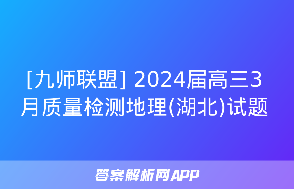 [九师联盟] 2024届高三3月质量检测地理(湖北)试题