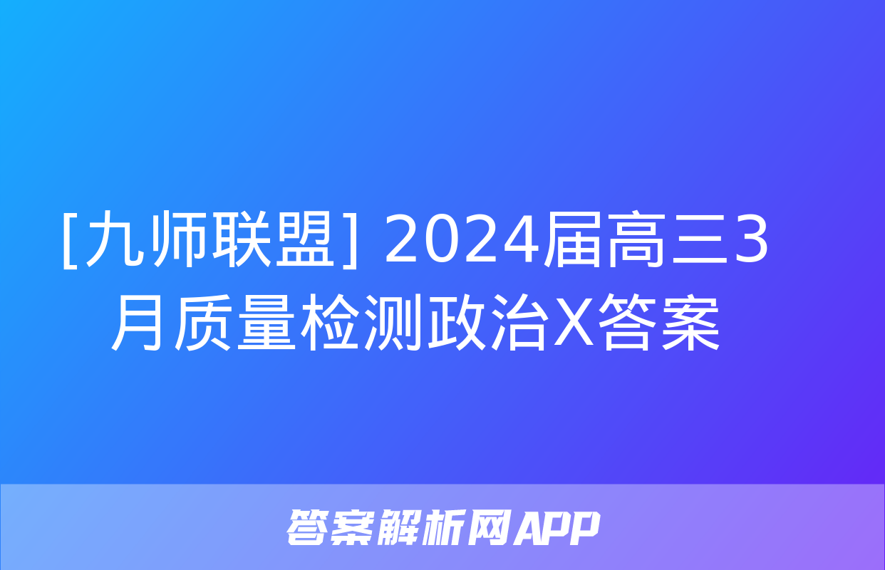 [九师联盟] 2024届高三3月质量检测政治X答案