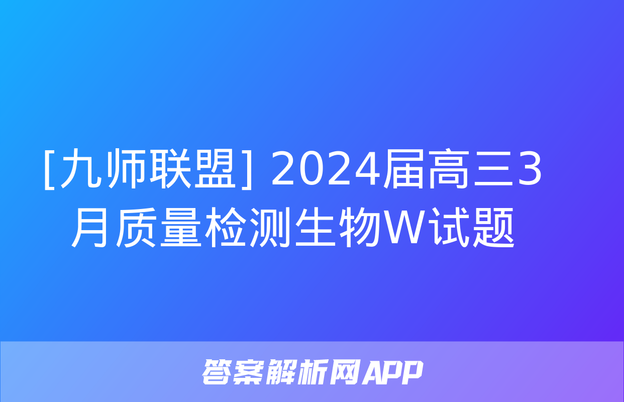 [九师联盟] 2024届高三3月质量检测生物W试题