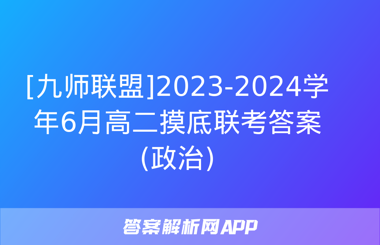 [九师联盟]2023-2024学年6月高二摸底联考答案(政治)