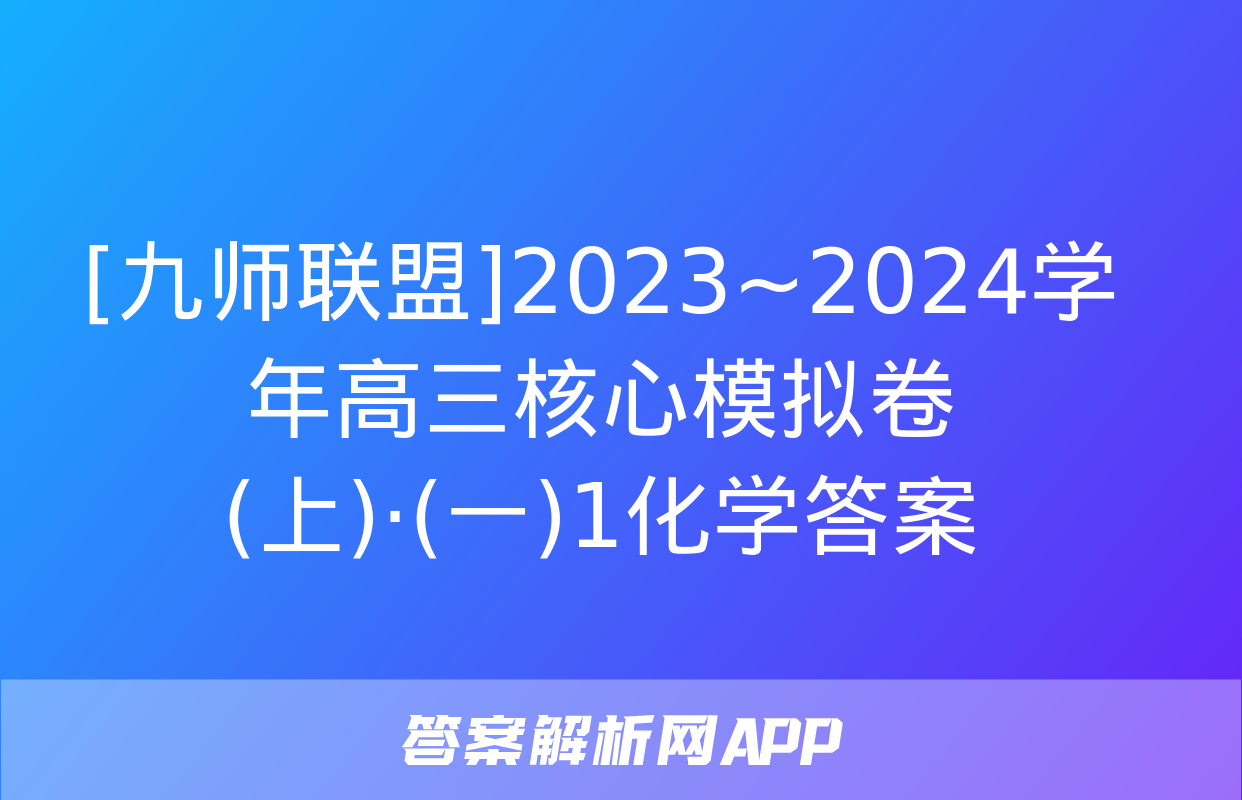 [九师联盟]2023~2024学年高三核心模拟卷(上)·(一)1化学答案