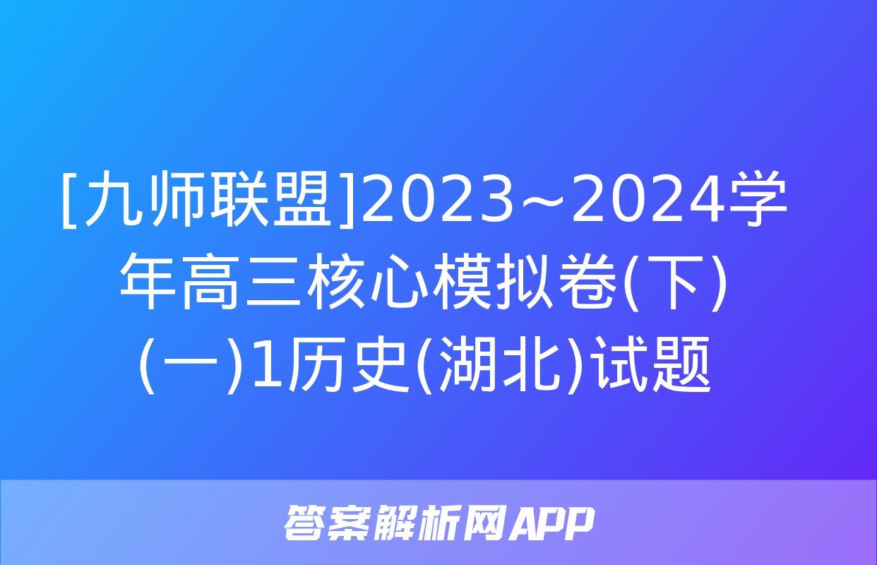 [九师联盟]2023~2024学年高三核心模拟卷(下)(一)1历史(湖北)试题