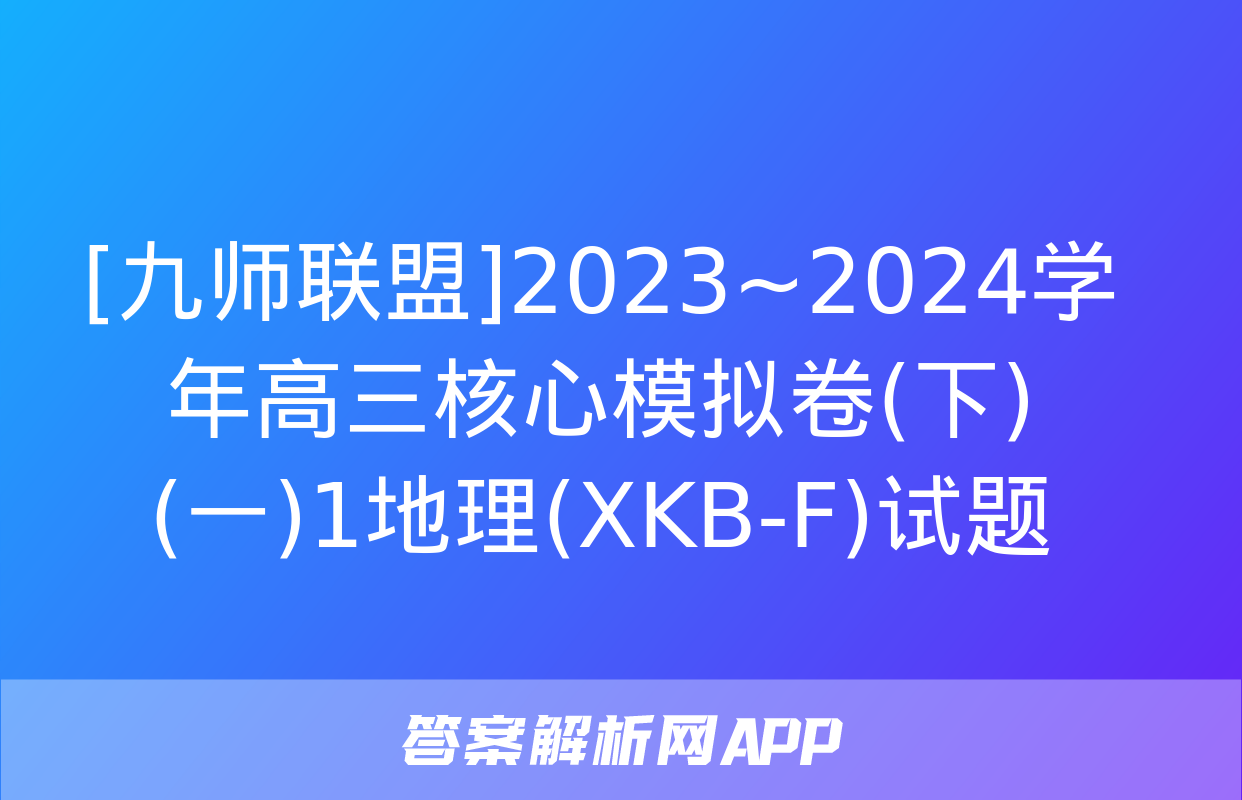 [九师联盟]2023~2024学年高三核心模拟卷(下)(一)1地理(XKB-F)试题