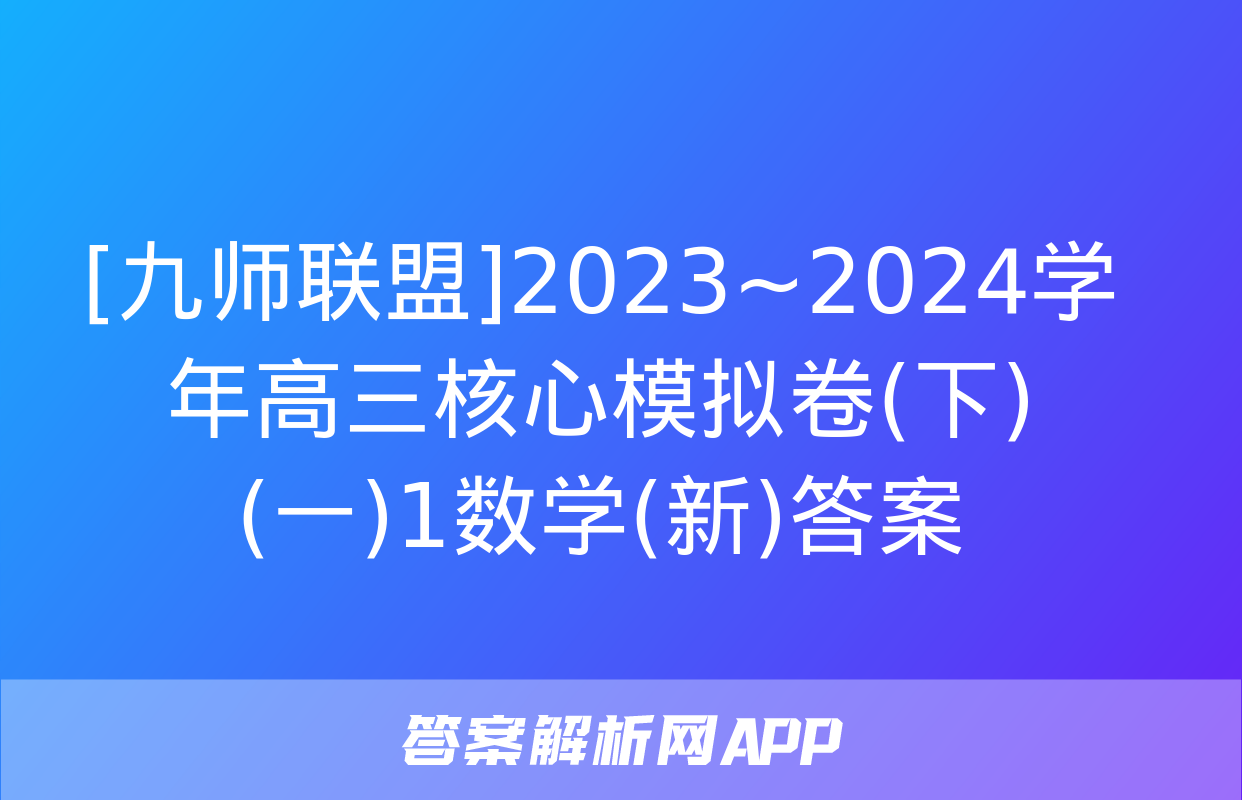 [九师联盟]2023~2024学年高三核心模拟卷(下)(一)1数学(新)答案