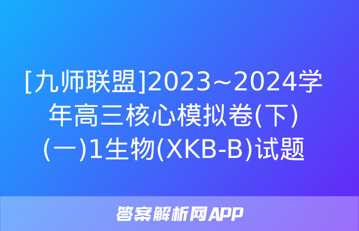 [九师联盟]2023~2024学年高三核心模拟卷(下)(一)1生物(XKB-B)试题