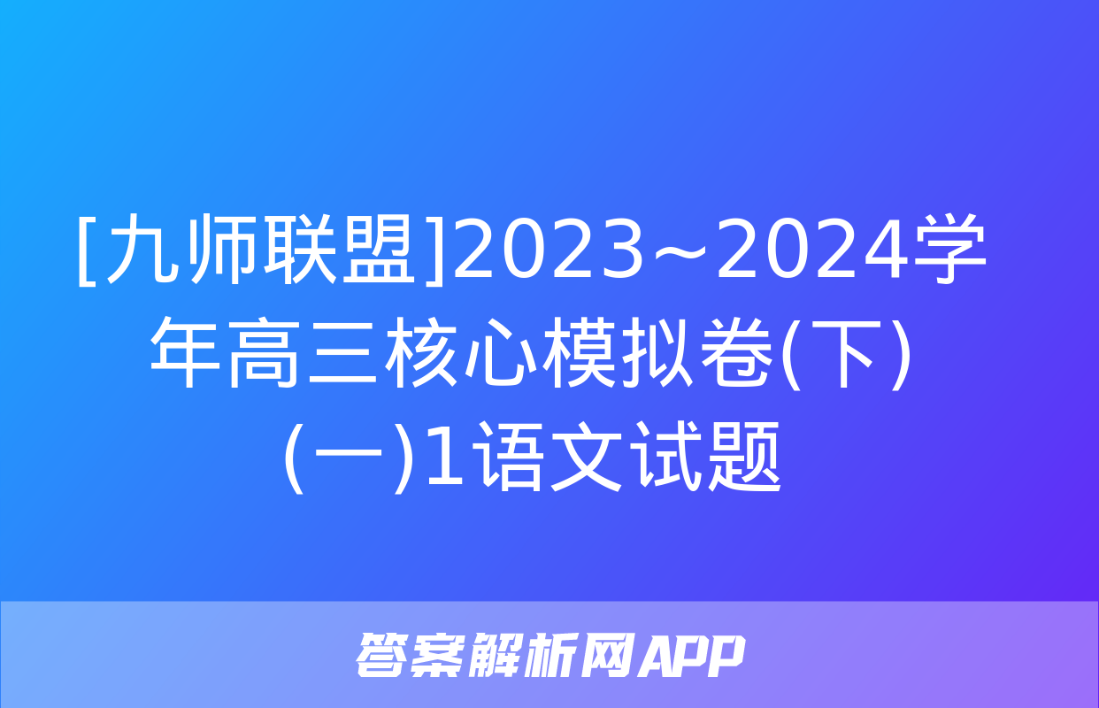 [九师联盟]2023~2024学年高三核心模拟卷(下)(一)1语文试题