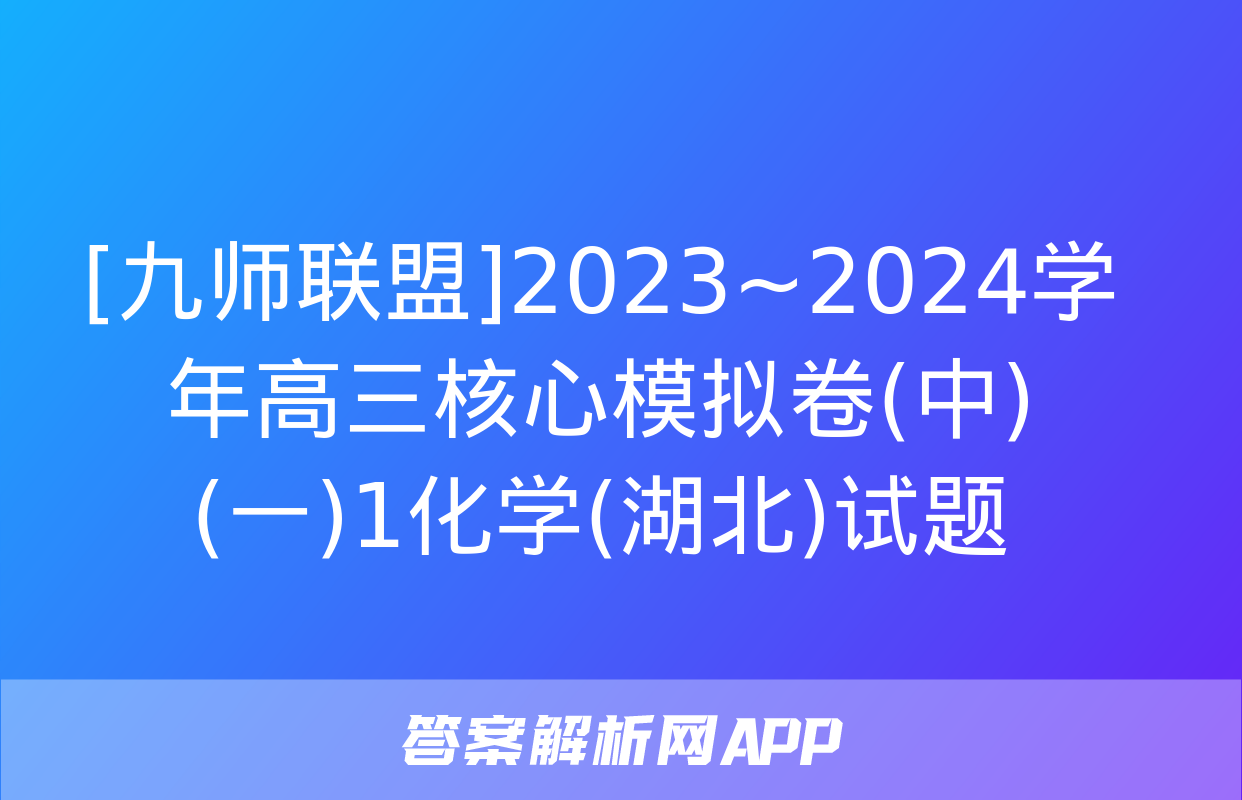 [九师联盟]2023~2024学年高三核心模拟卷(中)(一)1化学(湖北)试题