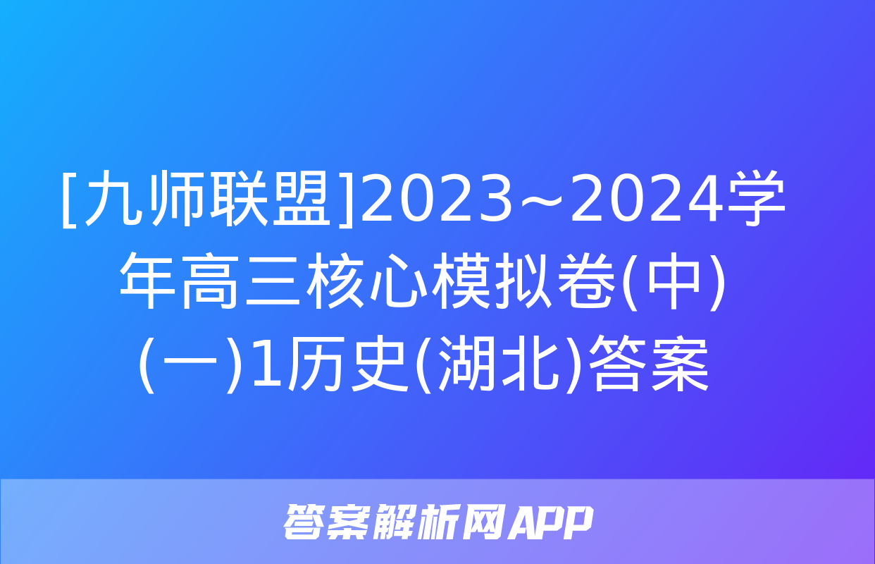 [九师联盟]2023~2024学年高三核心模拟卷(中)(一)1历史(湖北)答案