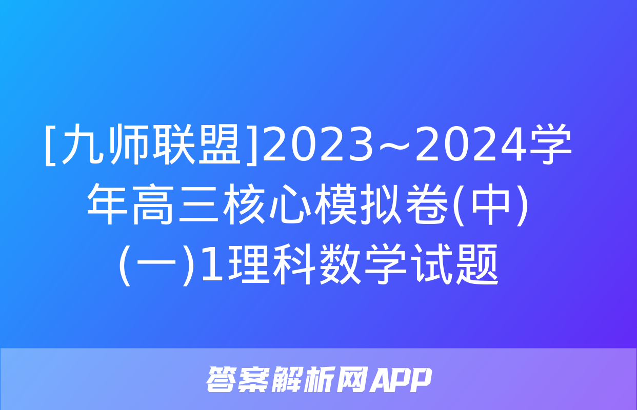 [九师联盟]2023~2024学年高三核心模拟卷(中)(一)1理科数学试题