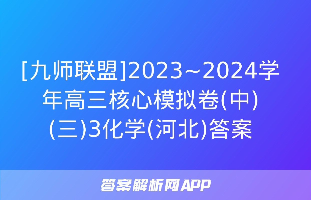 [九师联盟]2023~2024学年高三核心模拟卷(中)(三)3化学(河北)答案