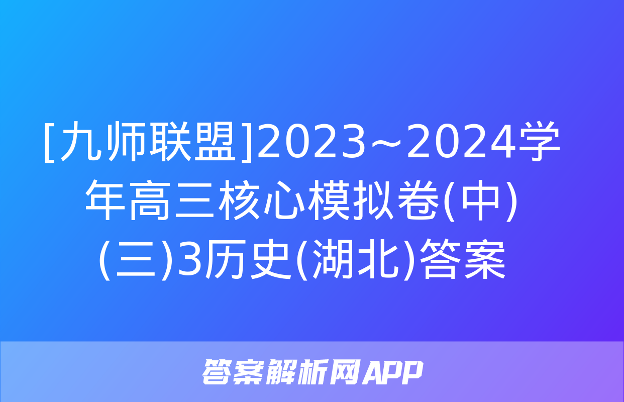 [九师联盟]2023~2024学年高三核心模拟卷(中)(三)3历史(湖北)答案