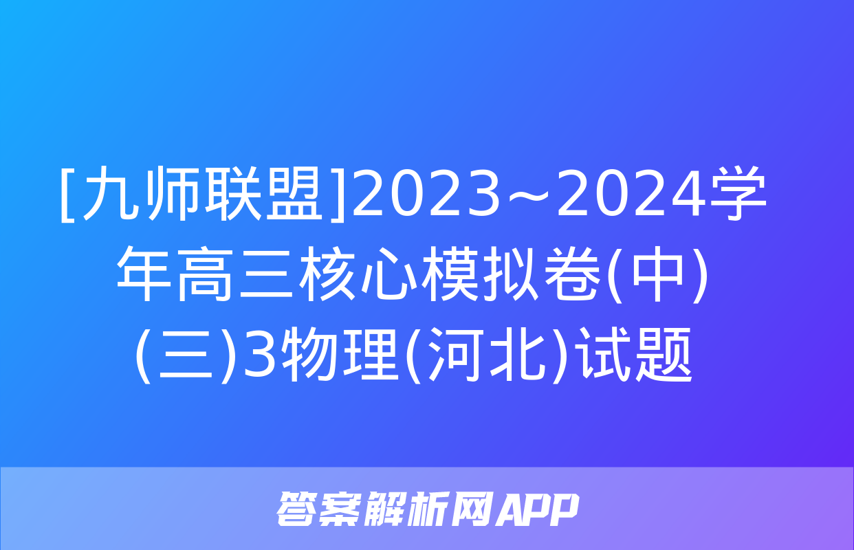 [九师联盟]2023~2024学年高三核心模拟卷(中)(三)3物理(河北)试题