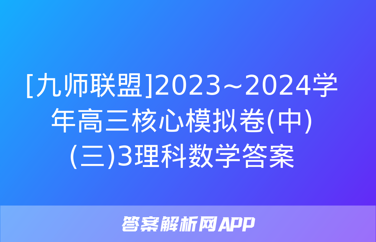 [九师联盟]2023~2024学年高三核心模拟卷(中)(三)3理科数学答案