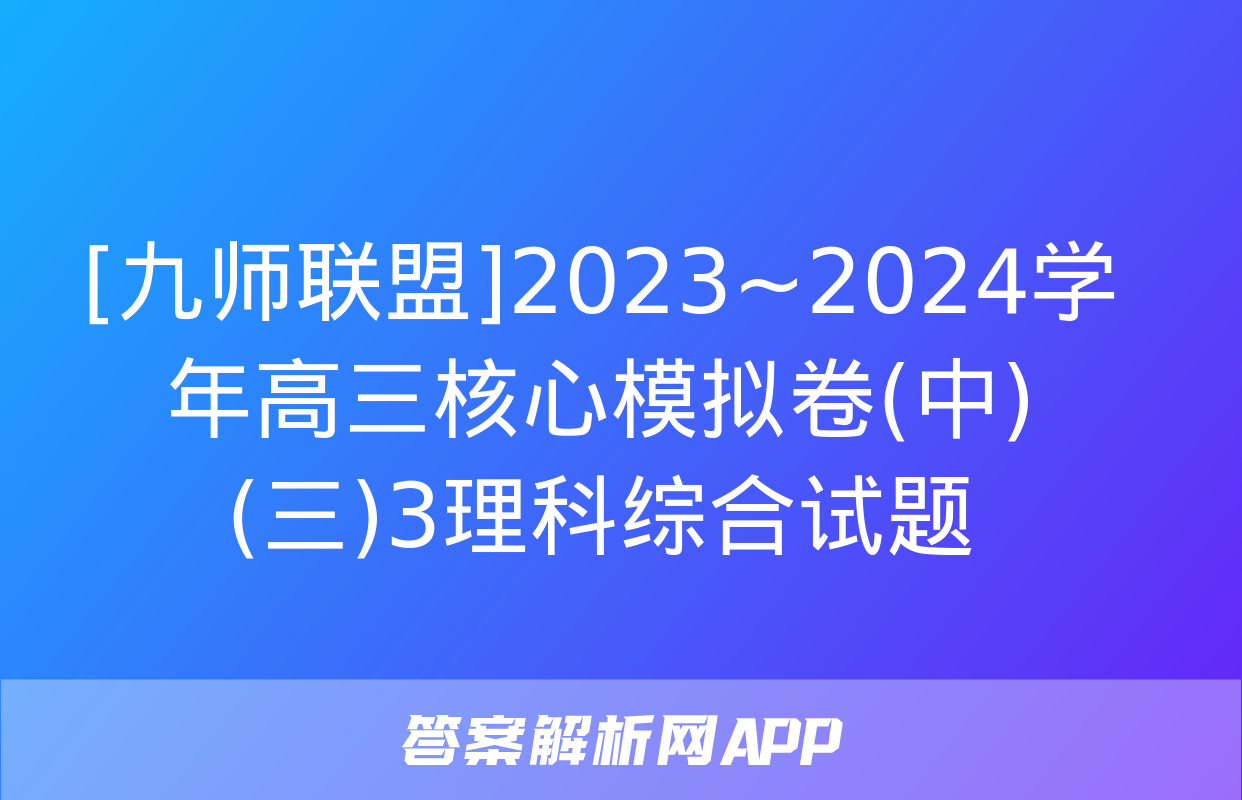 [九师联盟]2023~2024学年高三核心模拟卷(中)(三)3理科综合试题