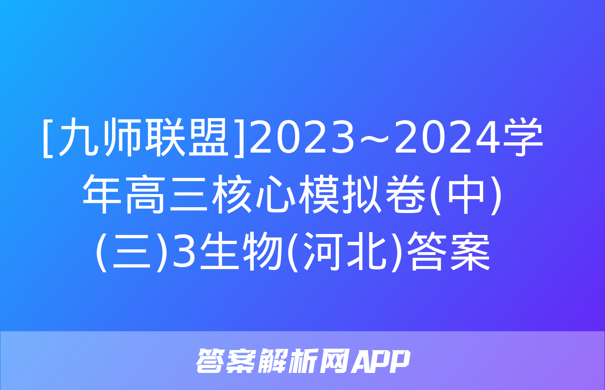 [九师联盟]2023~2024学年高三核心模拟卷(中)(三)3生物(河北)答案