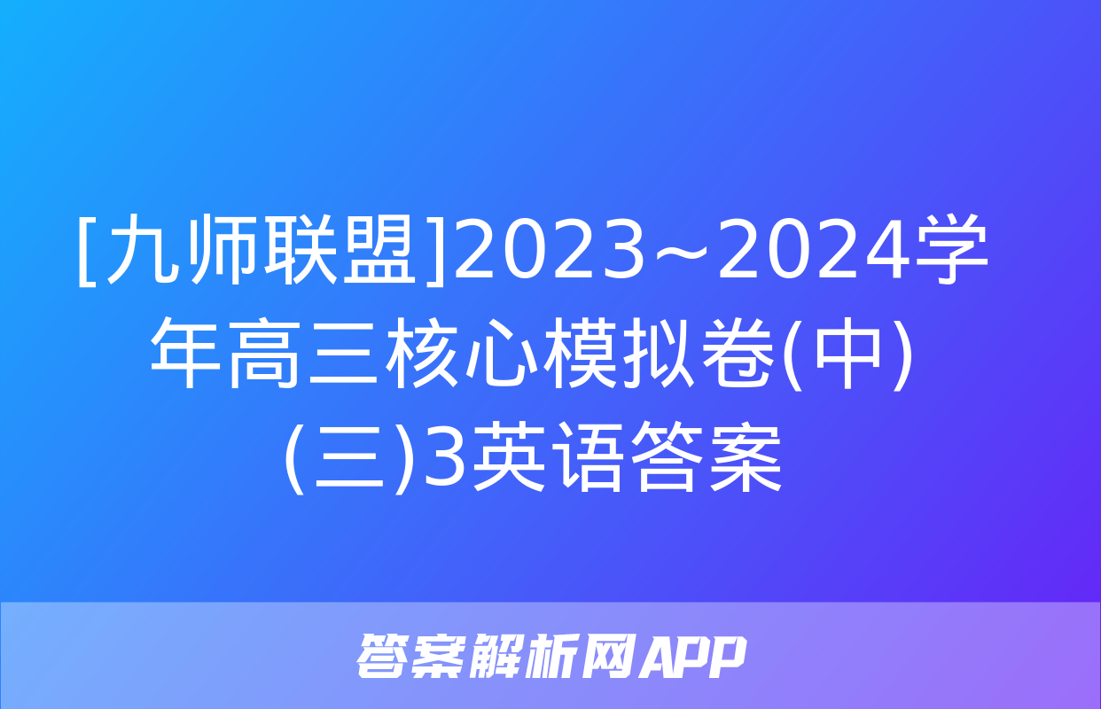 [九师联盟]2023~2024学年高三核心模拟卷(中)(三)3英语答案