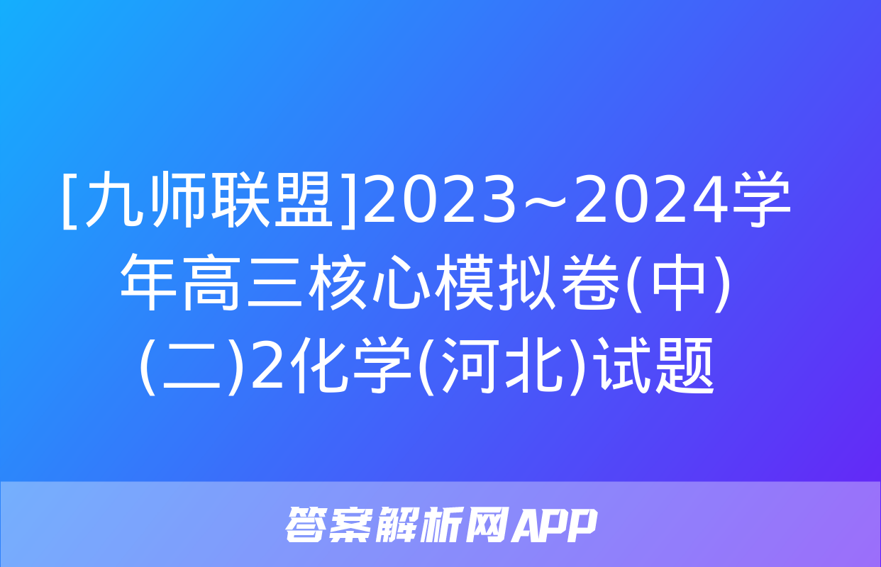 [九师联盟]2023~2024学年高三核心模拟卷(中)(二)2化学(河北)试题