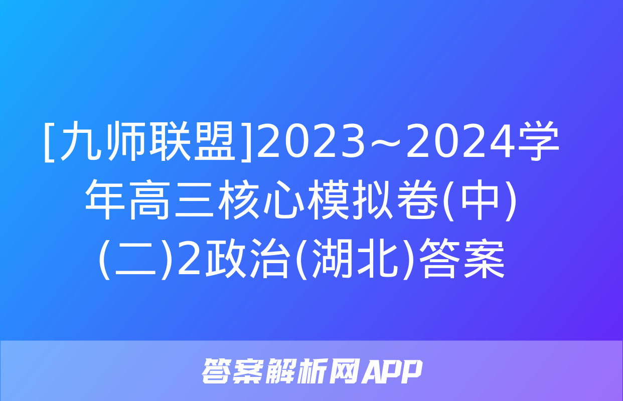 [九师联盟]2023~2024学年高三核心模拟卷(中)(二)2政治(湖北)答案