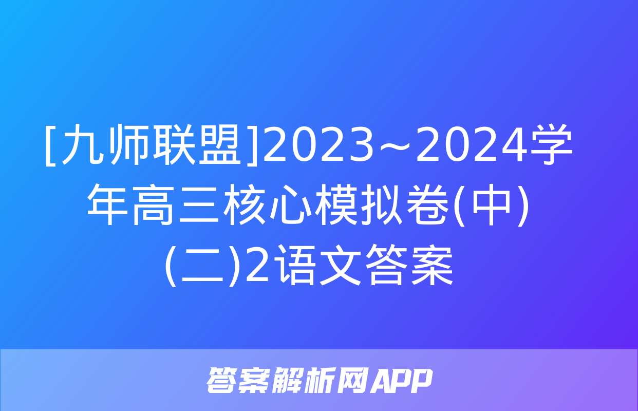 [九师联盟]2023~2024学年高三核心模拟卷(中)(二)2语文答案