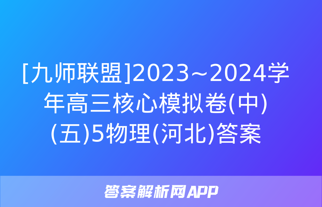 [九师联盟]2023~2024学年高三核心模拟卷(中)(五)5物理(河北)答案