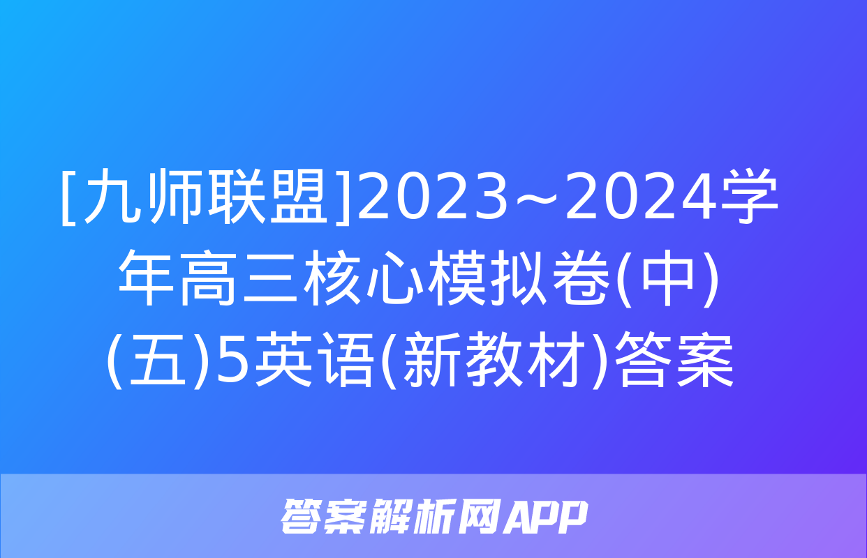 [九师联盟]2023~2024学年高三核心模拟卷(中)(五)5英语(新教材)答案