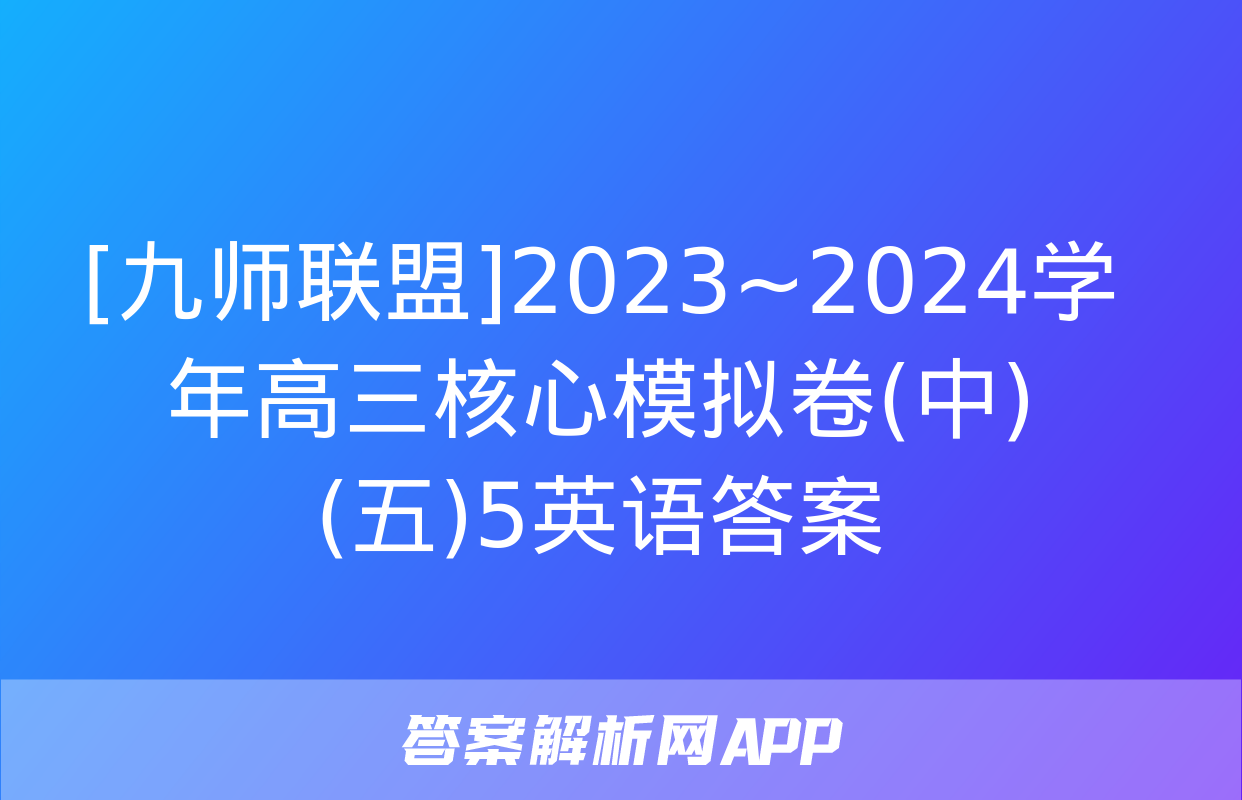 [九师联盟]2023~2024学年高三核心模拟卷(中)(五)5英语答案