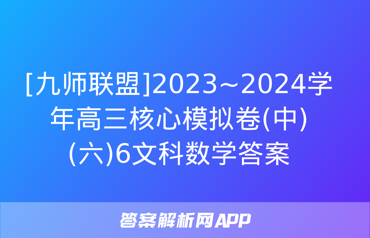 [九师联盟]2023~2024学年高三核心模拟卷(中)(六)6文科数学答案