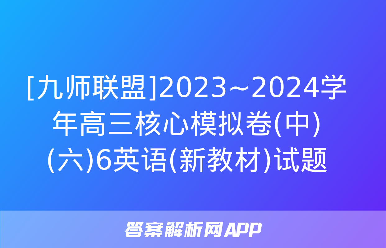 [九师联盟]2023~2024学年高三核心模拟卷(中)(六)6英语(新教材)试题