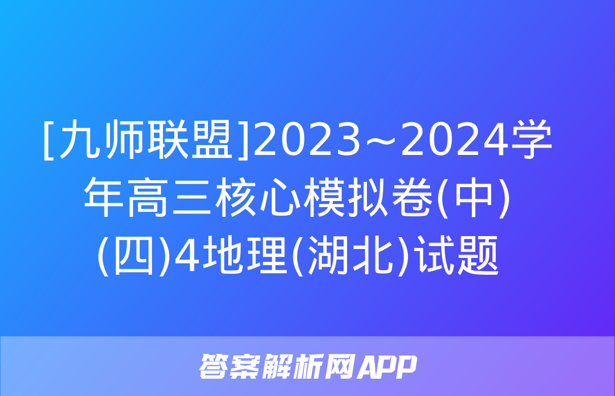 [九师联盟]2023~2024学年高三核心模拟卷(中)(四)4地理(湖北)试题