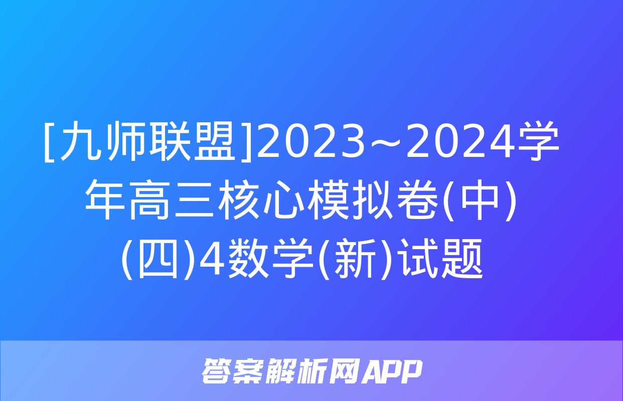 [九师联盟]2023~2024学年高三核心模拟卷(中)(四)4数学(新)试题