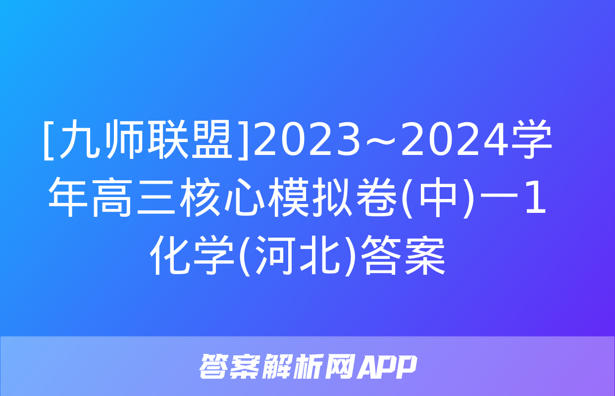 [九师联盟]2023~2024学年高三核心模拟卷(中)一1化学(河北)答案